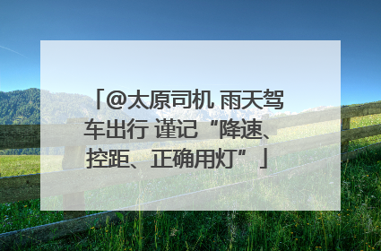 @太原司机 雨天驾车出行 谨记“降速、控距、正确用灯”