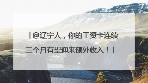 @辽宁人，你的工资卡连续三个月有望迎来额外收入！