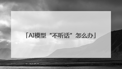 AI模型“不听话”怎么办
