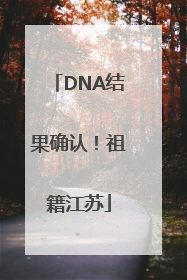 DNA结果确认！祖籍江苏