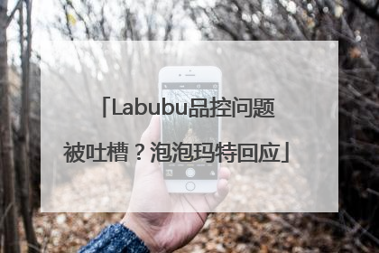 Labubu品控问题被吐槽？泡泡玛特回应