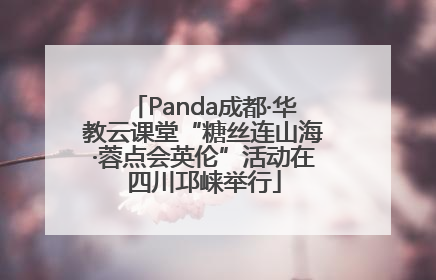 Panda成都·华教云课堂“糖丝连山海·蓉点会英伦”活动在四川邛崃举行