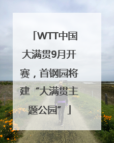 WTT中国大满贯9月开赛，首钢园将建“大满贯主题公园”