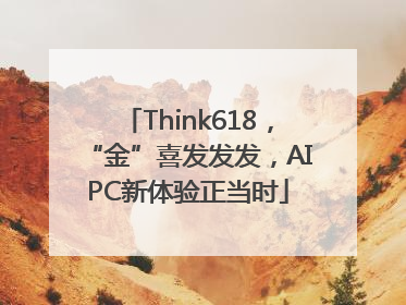 Think618，“金”喜发发发，AIPC新体验正当时