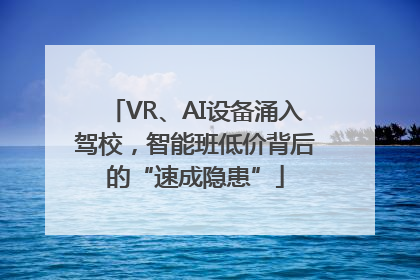 VR、AI设备涌入驾校，智能班低价背后的“速成隐患”