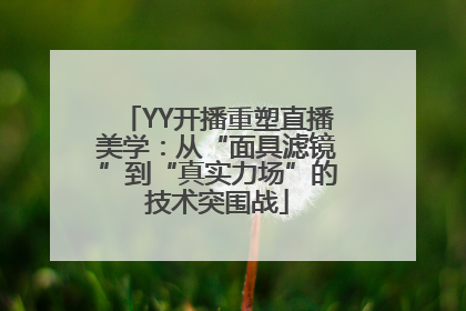 YY开播重塑直播美学：从“面具滤镜”到“真实力场”的技术突围战