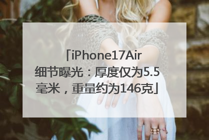 iPhone17Air细节曝光：厚度仅为5.5毫米，重量约为146克